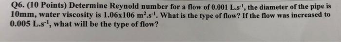 Q6 10 Points Determine Reynold Number For A Flow Of 0 001 L S The Diameter Of The Pipe Is 10mm Water Viscosity Is 1