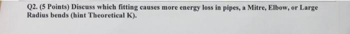 Q2 5 Points Discuss Which Fitting Causes More Energy Loss In Pipes A Mitre Elbow Or Large Radius Bends Hint Theor 1