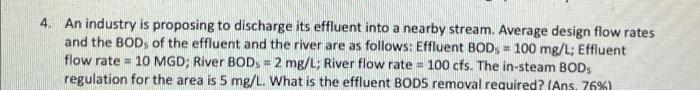 4 An Industry Is Proposing To Discharge Its Effluent Into A Nearby Stream Average Design Flow Rates And The Bods Of Th 1