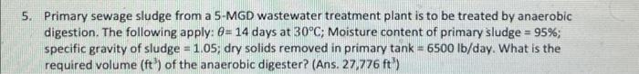5 Primary Sewage Sludge From A 5 Mgd Wastewater Treatment Plant Is To Be Treated By Anaerobic Digestion The Following 1