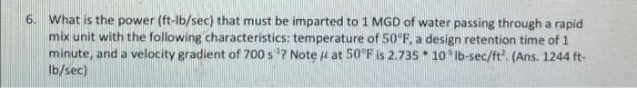 6 What Is The Power Ft Lb Sec That Must Be Imparted To 1 Mgd Of Water Passing Through A Rapid Mix Unit With The Follo 1