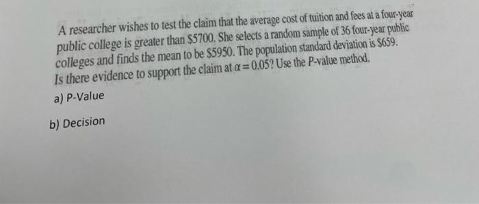 A Researcher Wishes To Test The Claim That The Average Cost Of Tuition And Fees At A Four Year Public College Is Greater 1