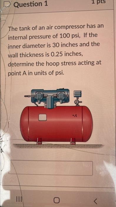1 Pts Question 1 The Tank Of An Air Compressor Has An Internal Pressure Of 100 Psi If The Inner Diameter Is 30 Inches A 1