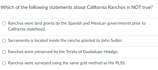 Which Of The Following Statements About California Ranchos Is Not True O Ranchos Were Land Grants By The Spanish And Me 1