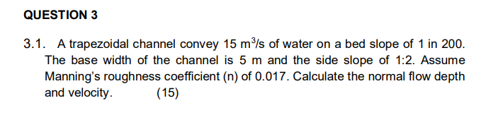 Question 3 3 1 A Trapezoidal Channel Convey 15 M3 S Of Water On A Bed Slope Of 1 In 200 The Base Width Of The Channel 1