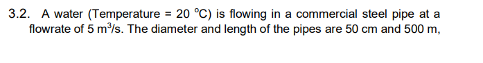 3 2 A Water Temperature 20 C Is Flowing In A Commercial Steel Pipe At A Flowrate Of 5 Mo S The Diameter And Lengt 1