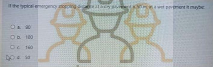 If The Typical Emergency Stopping Distance At A Dry Pavement Is 50 M At A Wet Pavement It Maybe A 80 Ob 100 Oc 160 Od 5 1