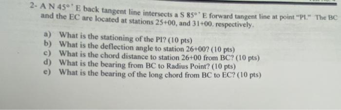 2 A N 45 E Back Tangent Line Intersects A S 850 E Forward Tangent Line At Point Pl The Bc And The Ec Are Located At 1