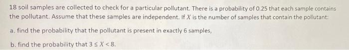18 Soil Samples Are Collected To Check For A Particular Pollutant There Is A Probability Of 0 25 That Each Sample Conta 1