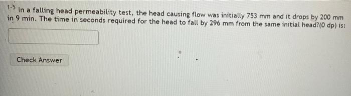 1 5 In A Falling Head Permeability Test The Head Causing Flow Was Initially 753 Mm And It Drops By 200 Mm In 9 Min The 1
