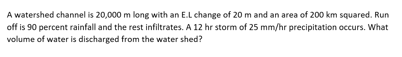 A Watershed Channel Is 20 000 M Long With An E L Change Of 20 M And An Area Of 200 Km Squared Run Off Is 90 Percent Rai 1