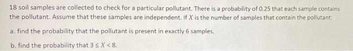 18 Soil Samples Are Collected To Check For A Particular Pollutant There Is A Probability Of 0 25 That Each Sample Conta 1