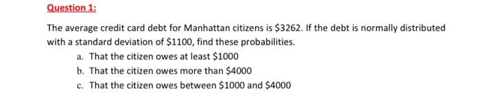 Question 1 The Average Credit Card Debt For Manhattan Citizens Is 3262 If The Debt Is Normally Distributed With A Sta 1