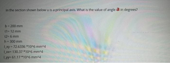 In The Section Shown Below U Is A Principal Axis What Is The Value Of Angle A In Degrees B 200 Mm T1 12 Mm T2 6 Mm 1