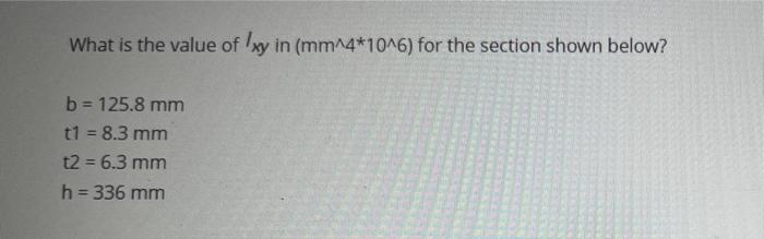 What Is The Value Of Ixy In Mm 4 10 6 For The Section Shown Below B 125 8 Mm T1 8 3 Mm T2 6 3 Mm H 336 Mm B 1
