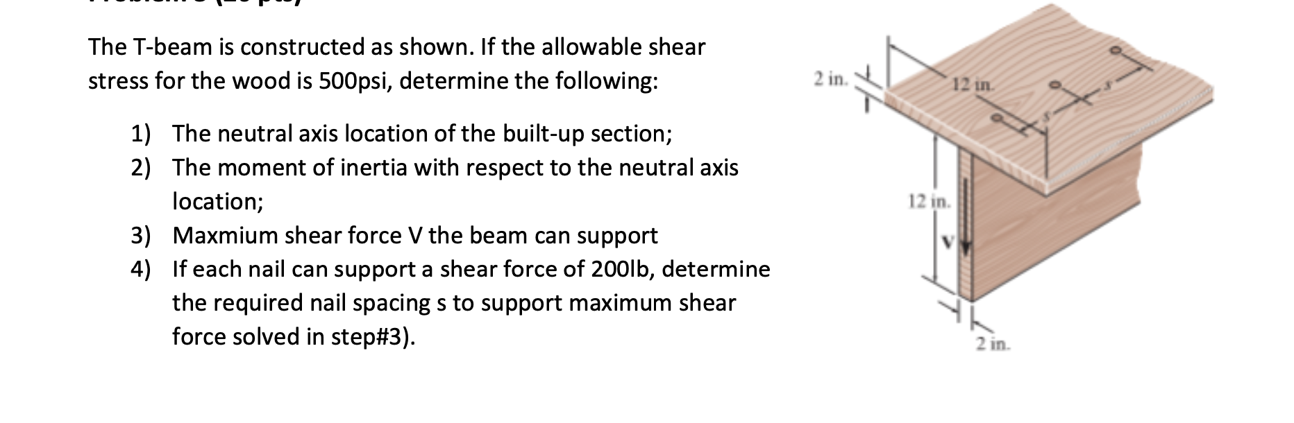 The T Beam Is Constructed As Shown If The Allowable Shear Stress For The Wood Is 500psi Determine The Following 2 In 1