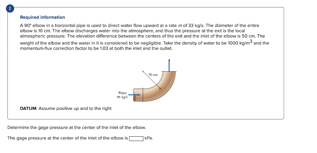 Required Information A 90 Elbow In A Horizontal Pipe Is Used To Direct Water Flow Upward At A Rate M Of 33 Kg S The Di 1