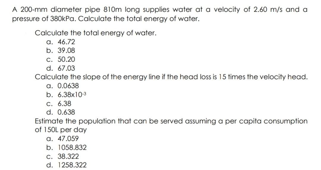 A 200 Mm Diameter Pipe 810m Long Supplies Water At A Velocity Of 2 60 M S And A Pressure Of 380kpa Calculate The Total 1