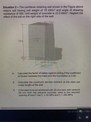 Situation 2 The Cantilever Retaining Wall Shown In The Figure Above Retains Soll Having Unit Weight Of 18 Kn M And Ang 1