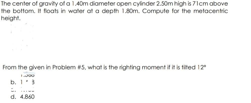 The Center Of Gravity Of A 1 40m Diameter Open Cylinder 2 50m High Is 71cm Above The Bottom It Floats In Water At A Dep 1
