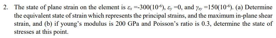 2 The State Of Plane Strain On The Element Is Ex 300 10 Y 0 And Yxy 150 10 A Determine The Equivalent Stat 1
