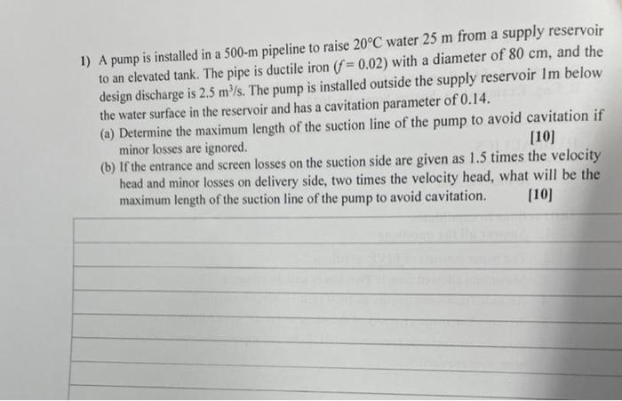 A A 1 A Pump Is Installed In A 500 M Pipeline To Raise 20 C Water 25 M From A Supply Reservoir To An Elevated Tank The 1