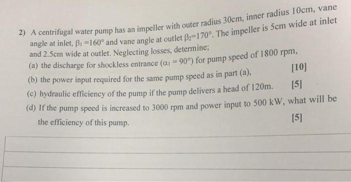 2 A Centrifugal Water Pump Has An Impeller With Outer Radius 30cm Inner Radius 10cm Vane Angle At Inlet B1 160 And 1