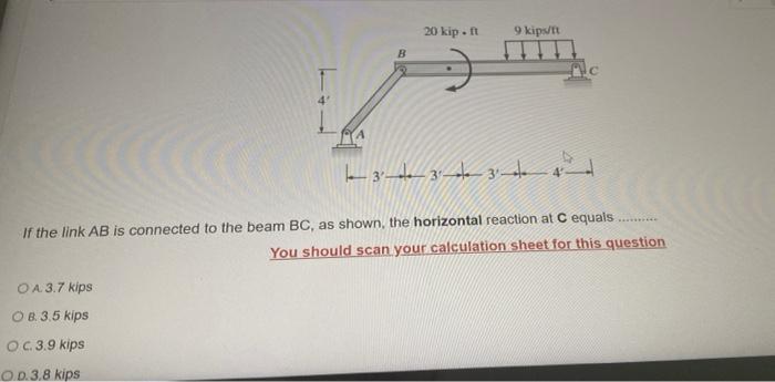 20 Kip 9 Kips 3 1 3 3 If The Link Ab Is Connected To The Beam Bc As Shown The Horizontal Reaction At C Equals You 1
