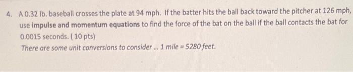 4 A 0 32 Lb Baseball Crosses The Plate At 94 Mph If The Batter Hits The Ball Back Toward The Pitcher At 126 Mph Use 1