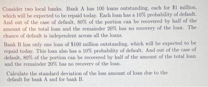 Consider Two Local Banks Bank A Has 100 Loans Outstanding Each For 1 Million Which Will Be Expected To Be Repaid Tod 1