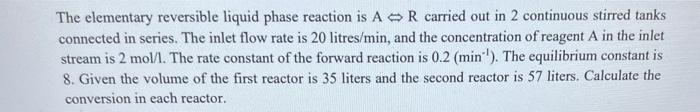 The Elementary Reversible Liquid Phase Reaction Is A R Carried Out In 2 Continuous Stirred Tanks Connected In Series Th 1