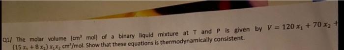 01 The Molar Volume Cm Moll Of A Binary Liquid Mixture At T And P Is Given By V 120 X 70x2 152 8x2 X X Cm Mol 1