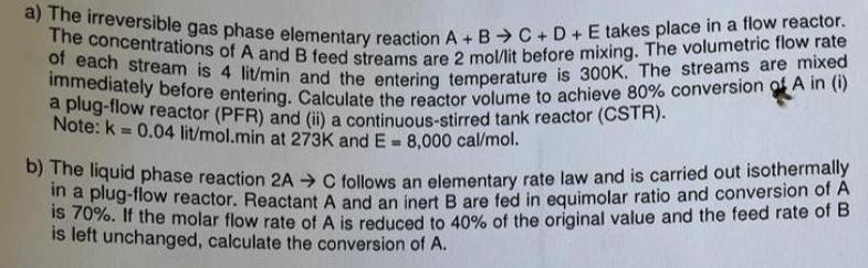 A The Irreversible Gas Phase Elementary Reaction A B C D E Takes Place In A Flow Reactor Of Each Stream Is 4 Lit 1