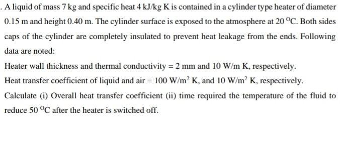 A Liquid Of Mass 7 Kg And Specific Heat 4 Kj Kg K Is Contained In A Cylinder Type Heater Of Diameter 0 15 M And Height 1