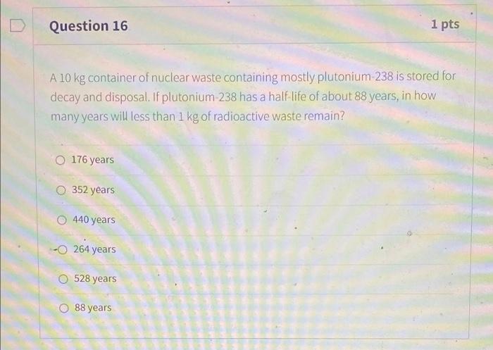 Question 16 1 Pts A 10 Kg Container Of Nuclear Waste Containing Mostly Plutonium 238 Is Stored For Decay And Disposal I 1