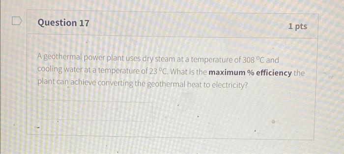D Question 17 1 Pts A Geothermal Power Plant Uses Dry Steam At A Temperature Of 308 C And Cooling Water At A Temperatur 1