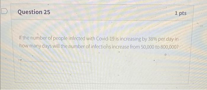 Question 25 1 Pts If The Number Of People Infected With Covid 19 Is Increasing By 38 Per Day In How Many Days Will The 1