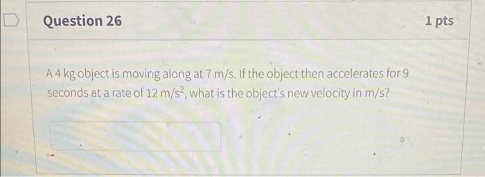 Question 26 1 Pts A4 Kg Object Is Moving Along At 7 M S If The Object Then Accelerates For 9 Seconds At A Rate Of 12 M 1