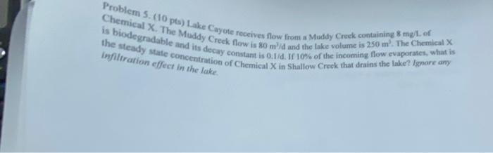 Problem 5 10 Pts Lake Cayot Receives Flow From Muddy Crock Containing 8 Mg L Of Chemical X The Muddy Creek Flow Is So 1