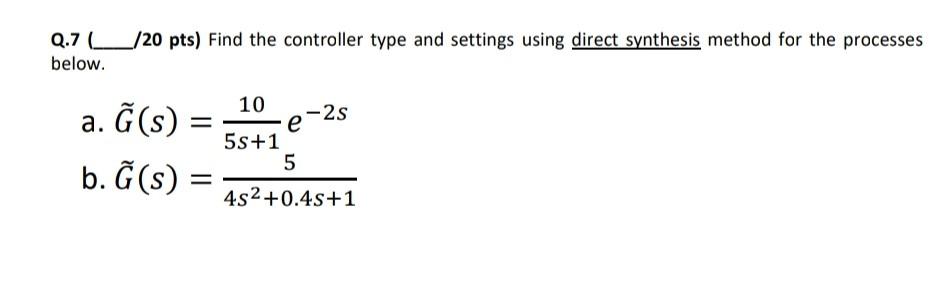 Q 7 Below 20 Pts Find The Controller Type And Settings Using Direct Synthesis Method For The Processes A G S 2s E 1