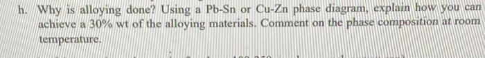 H Why Is Alloying Done Using A Pb Sn Or Cu Zn Phase Diagram Explain How You Can Achieve A 30 Wt Of The Alloying Mate 1