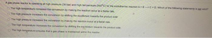 A Gas Phase Reactor Is Operating At High Pressure 30 Bar And High Temperature 500c For The Endothermic Reaction A C 1