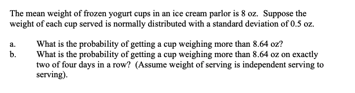 The Mean Weight Of Frozen Yogurt Cups In An Ice Cream Parlor Is 8 Oz Suppose The Weight Of Each Cup Served Is Normally 1