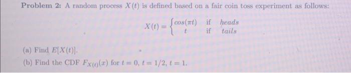 Problem 2 A Random Process X T Is Defined Based On A Fair Coin Toss Experiment As Follows X T Cos At If Heads If 1