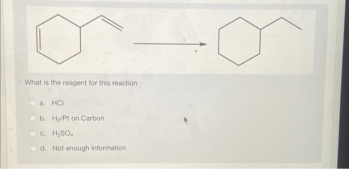 What Is The Reagent For This Reaction A Hci B Hp Pt On Carbon C H2so4 D Not Enough Information 1