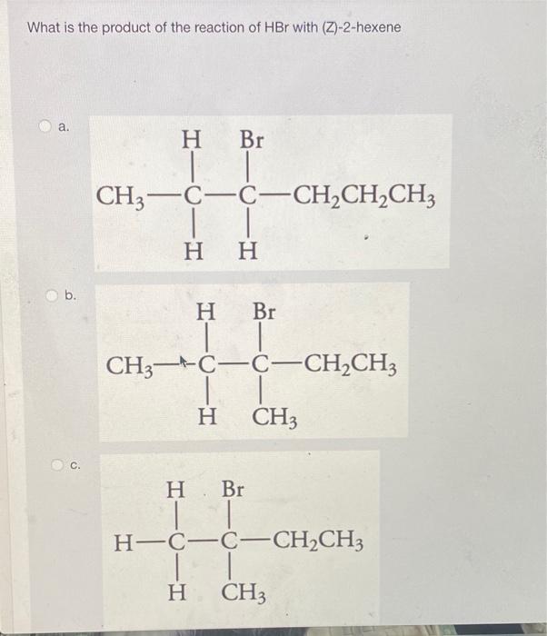 What Is The Product Of The Reaction Of Hbr With Z 2 Hexene A H Br Ch3 C C Ch2ch2ch3 H H B H Br Ch3 C C Ch2ch3 H 1