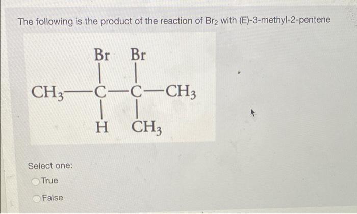 The Following Is The Product Of The Reaction Of Bra With E 3 Methyl 2 Pentene Br Br Ch3 C C Ch3 H Ch3 Select One True 1