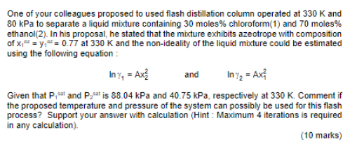 One Of Your Colleagues Proposed To Used Flash Distillation Column Operated At 330 K And 80 Kpa To Separate A Liquid Mixt 1