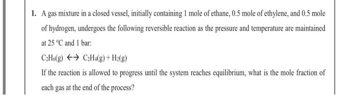 1 A Gas Mixture In A Closed Vessel Initially Containing I Mole Of Ethane 0 5 Mole Of Ethylene And 0 5 Mole Of Hydrog 1
