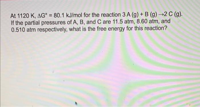 At 1120 K Ag 80 1 Kj Mol For The Reaction 3 A G B G 2 C 9 If The Partial Pressures Of A B And C Are 11 5 1